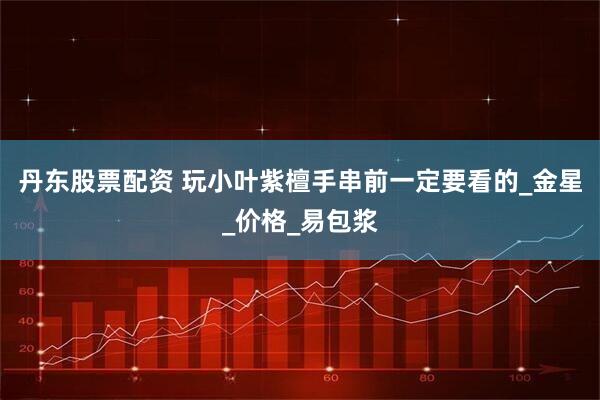 丹东股票配资 玩小叶紫檀手串前一定要看的_金星_价格_易包浆