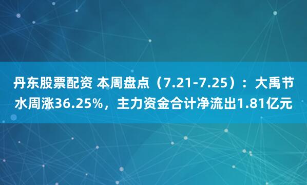 丹东股票配资 本周盘点（7.21-7.25）：大禹节水周涨36.25%，主力资金合计净流出1.81亿元