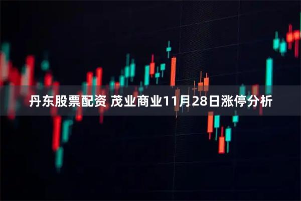 丹东股票配资 茂业商业11月28日涨停分析