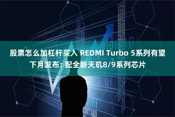 股票怎么加杠杆买入 REDMI Turbo 5系列有望下月发布: 配全新天玑8/9系列芯片